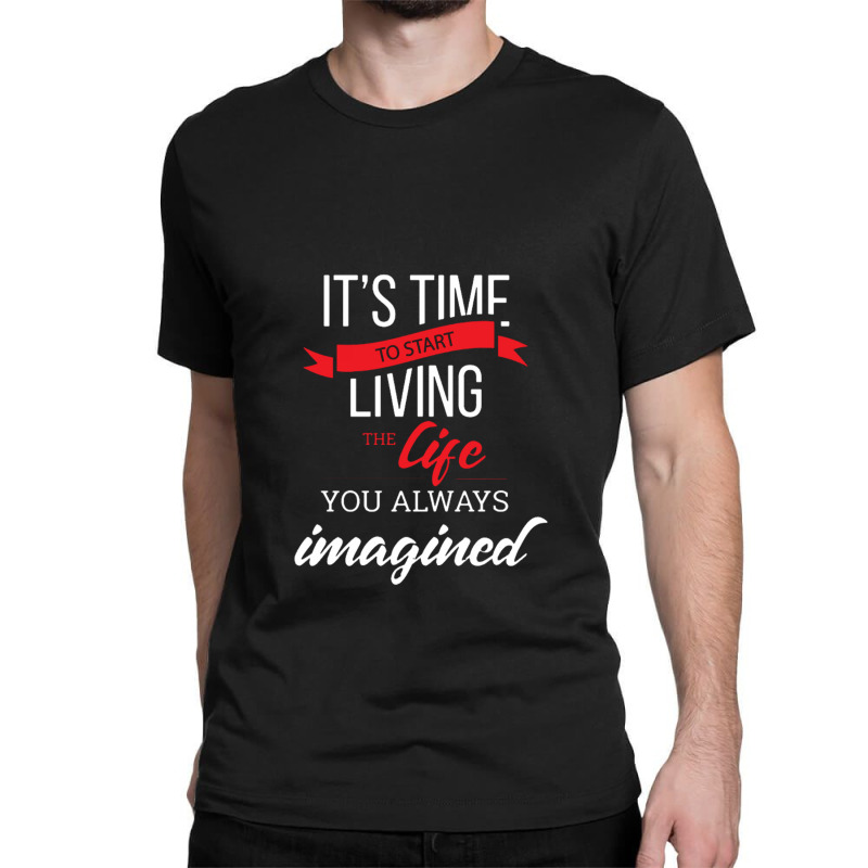 It's Time To Start Living The Life, You Always Imagined Classic T-shirt by saterseim | Artistshot