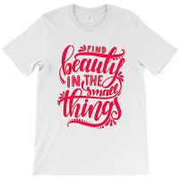 Find Beauty In The Small Things T-shirt | Artistshot