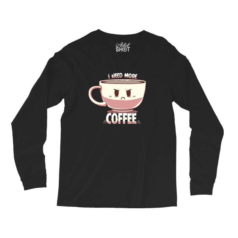 I Need More Coffee Long Sleeve Shirts | Artistshot