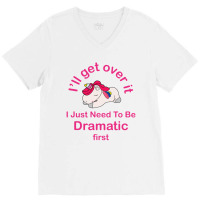 I’ll Get Over It I Just Need To Be Dramatic First V-neck Tee | Artistshot