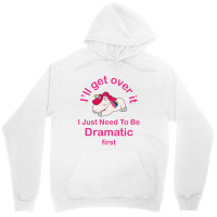 I’ll Get Over It I Just Need To Be Dramatic First Unisex Hoodie | Artistshot