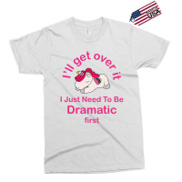 I’ll Get Over It I Just Need To Be Dramatic First Exclusive T-shirt | Artistshot