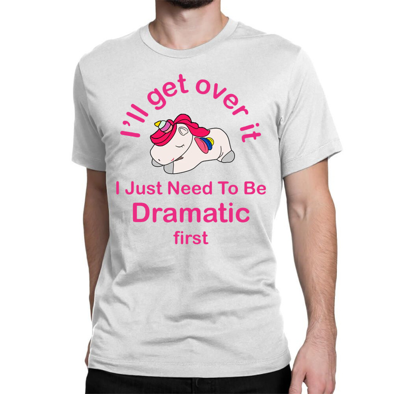 I’ll Get Over It I Just Need To Be Dramatic First Classic T-shirt by Prenjak | Artistshot