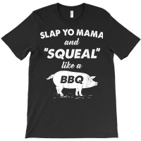 Fun Bbq Slap Yo Mama Squeal Like A Pig Barbeque Chef Bar B Q T Shirt T-shirt | Artistshot