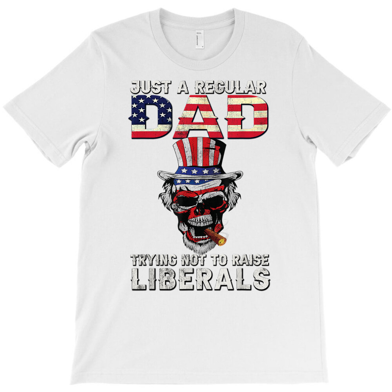 Fathers Day Just A Regular Dad Trying Not To Raise Liberals T Shirt T-shirt | Artistshot