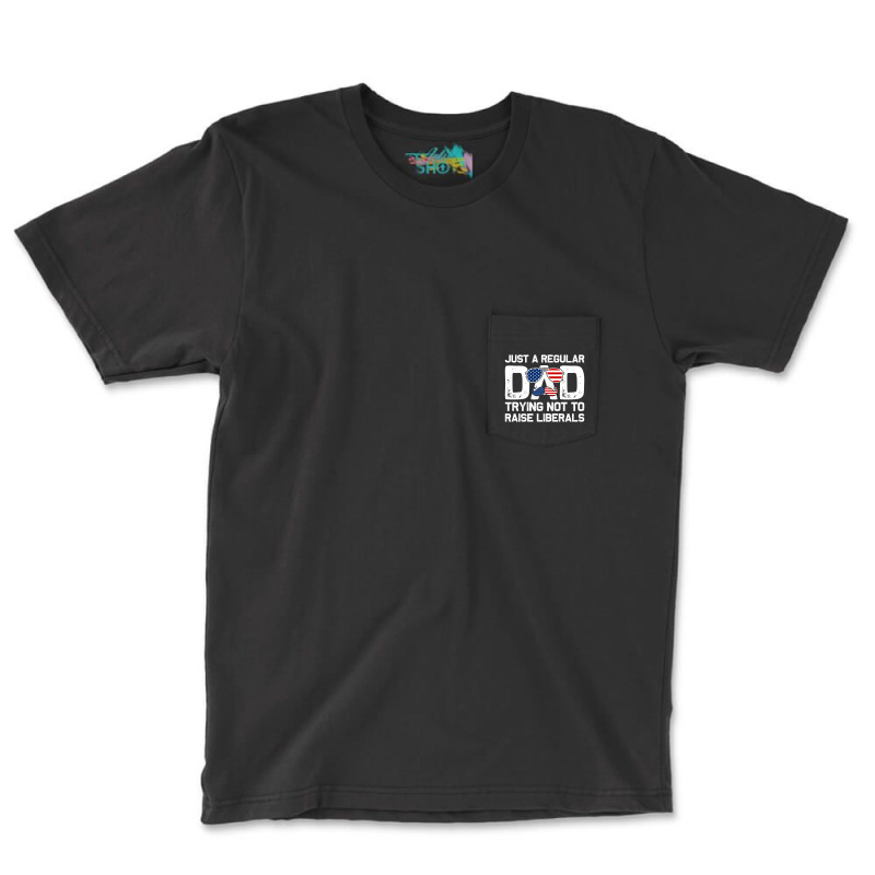 Just A Regular Dad Trying Not To Raise Liberals, 4th July Pocket T-shirt | Artistshot