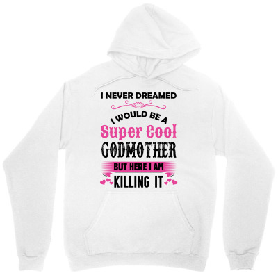 I Never Dreamed I Would Be A Super Cool Godmother Unisex Hoodie Designed By Sabriacar