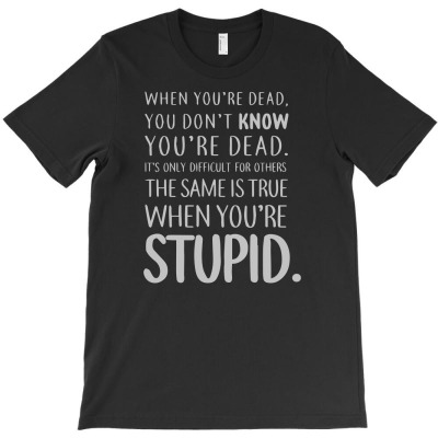 When You're Stupid Funny T-shirt Designed By Ismi Mubarak