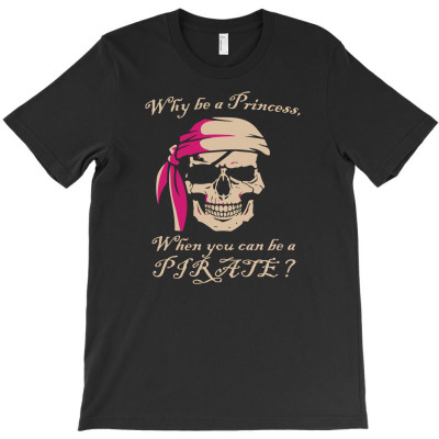 Why Be A Princess When You Can Be A Pirate T-shirt Designed By Ismi Mubarak