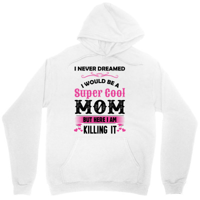 I Never Dreamed I Would Be A Super Cool Mom Unisex Hoodie Designed By Sabriacar