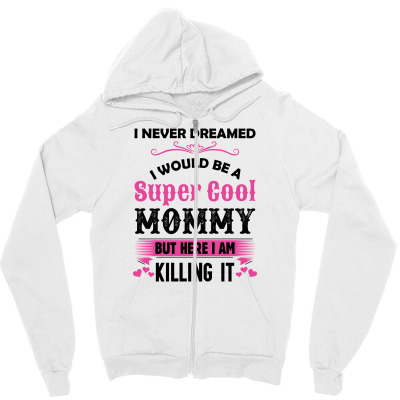 I Never Dreamed I Would Be A Super Cool Mommy Zipper Hoodie Designed By Sabriacar