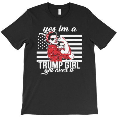 Yes I'm A Trump Girl Get Over It T-shirt Designed By Ismi Mubarak