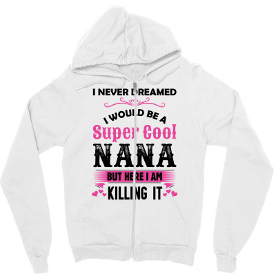 I Never Dreamed I Would Be A Super Cool Nana Zipper Hoodie Designed By Sabriacar