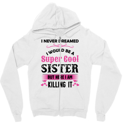 I Never Dreamed I Would Be A Super Cool Sister Zipper Hoodie Designed By Sabriacar