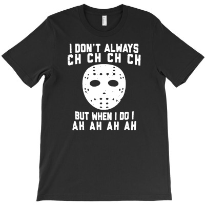 I Don't Always Ch Ch Ch Ch T-shirt Designed By Gema Sukabagja