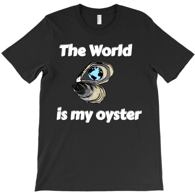 The World Is My Oyster T-shirt | Artistshot