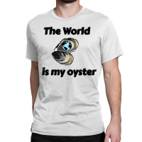 The World Is My Oyster Classic T-shirt | Artistshot