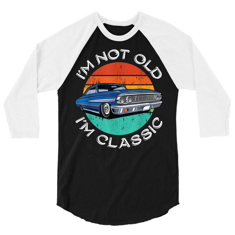 I'm Not Old I'm Classic Antique Car Gift Father Day 3/4 Sleeve Shirt by fletcher | Artistshot