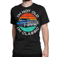 I'm Not Old I'm Classic Antique Car Gift Father Day Classic T-shirt | Artistshot