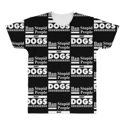 Ban Stupid People, Not Dogs All Over Men's T-shirt | Artistshot