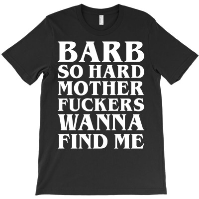 Barb So Hard Mother Fuckers Wanna Find Me T-shirt Designed By Gringo