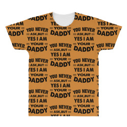 you never ask,but yes i am your daddy All Over Men's T-shirt | Artistshot