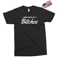 Here With My Bitches Exclusive T-shirt | Artistshot