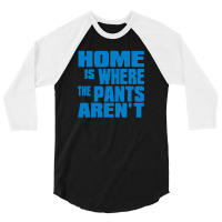 Home Is Where The Pants Aren T 3/4 Sleeve Shirt | Artistshot