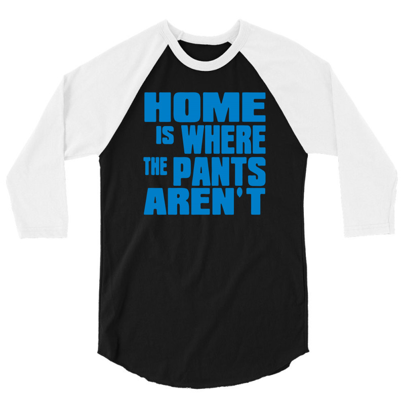 Home Is Where The Pants Aren T 3/4 Sleeve Shirt | Artistshot