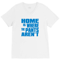 Home Is Where The Pants Aren T V-neck Tee | Artistshot