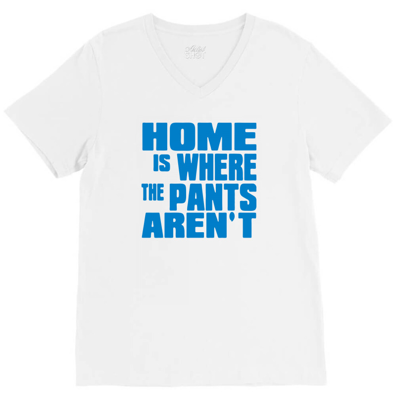 Home Is Where The Pants Aren T V-neck Tee | Artistshot