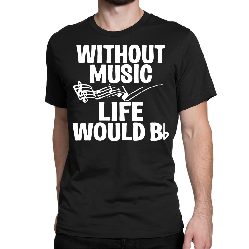 Without Music Life Would B Flat Classic T-shirt | Artistshot