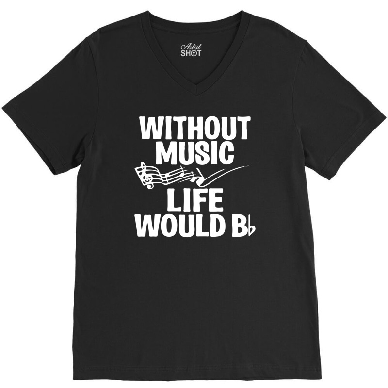 Without Music Life Would B Flat V-neck Tee | Artistshot