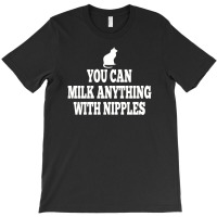 You Can Milk Anything With Nipples T-shirt | Artistshot