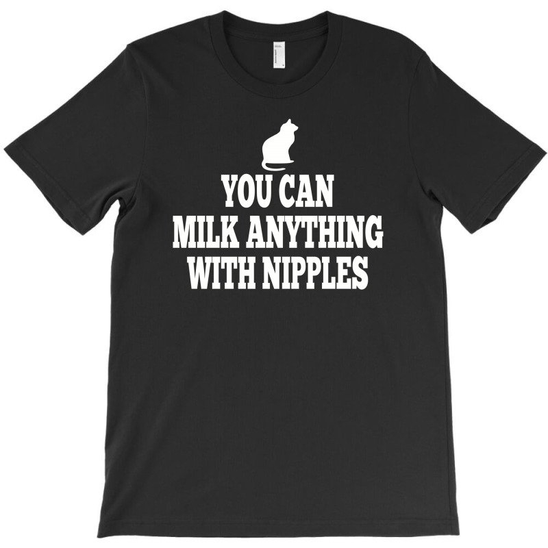 You Can Milk Anything With Nipples T-shirt | Artistshot