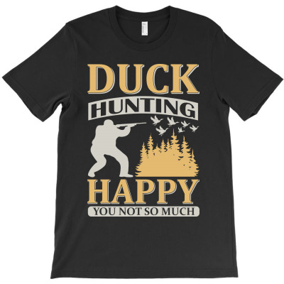 Duck Hunting Happy You Not So Much T-shirt Designed By Gnuh Maph