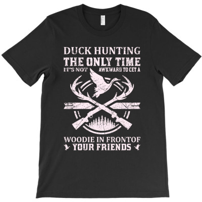 Duck Hunting The Only Time Woodie In Front Of Your Friend T-shirt Designed By Gnuh Maph
