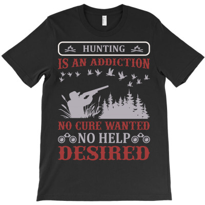 Hunting Is An Addiction No Cure Wanted No Help Desired T-shirt Designed By Gnuh Maph