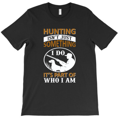 Hunting Isn't Just Something I Do It's Part Of Who I Am T-shirt Designed By Gnuh Maph