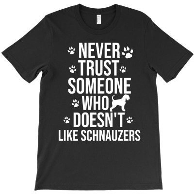 Never Trust Someone Who Doesn't Like Schnauzers T-shirt Designed By Thiago Gomes Do Nascimento