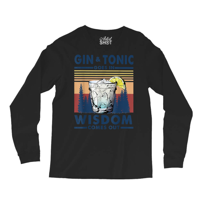 Gin Goes In Wisdom Comes Out And Tonic T Shirt Long Sleeve Shirts by nayarilorenzi | Artistshot