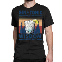 Gin Goes In Wisdom Comes Out And Tonic T Shirt Classic T-shirt | Artistshot