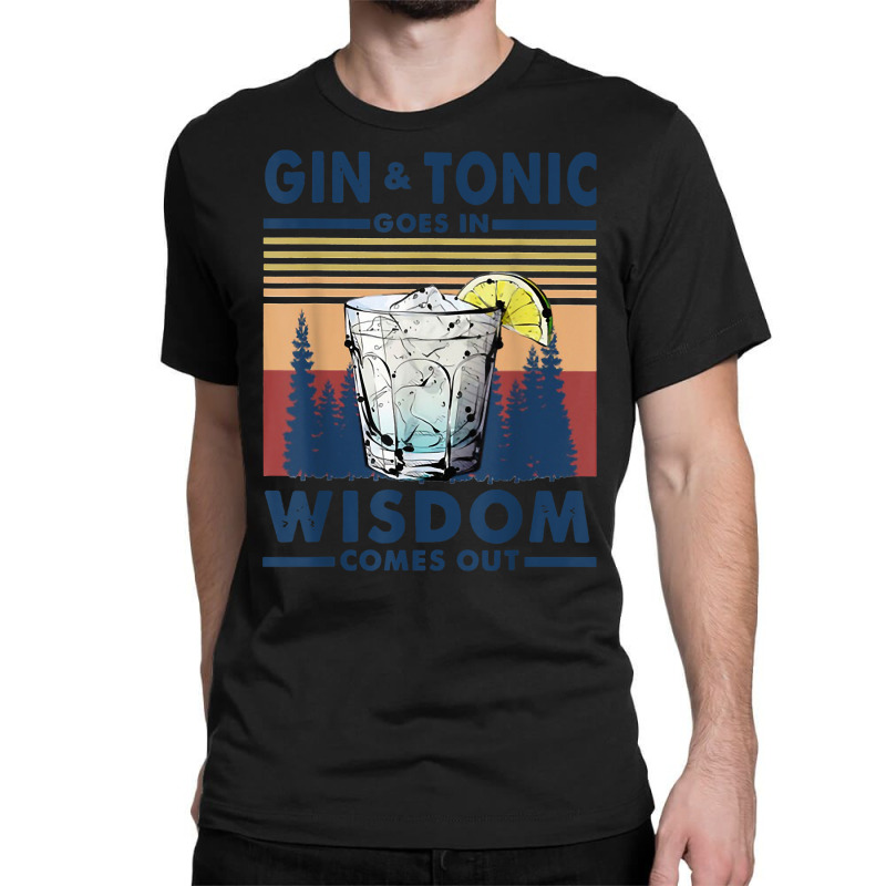 Gin Goes In Wisdom Comes Out And Tonic T Shirt Classic T-shirt by nayarilorenzi | Artistshot