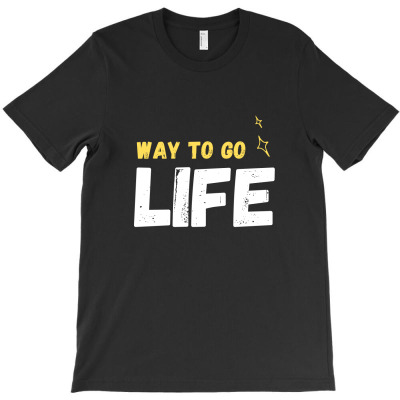 Way To Go Life T-shirt Designed By Thiago Gomes Do Nascimento