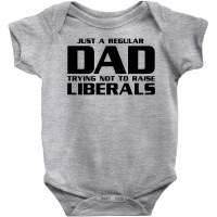 Just A Regular Dad Trying Not To Raise Liberals Baby Bodysuit | Artistshot