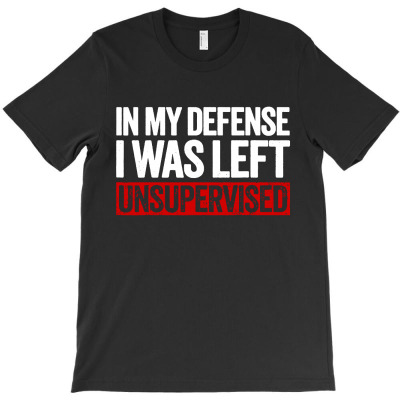 In My Defense I Was Left Unsupervised T-shirt Designed By Gregory J Luton