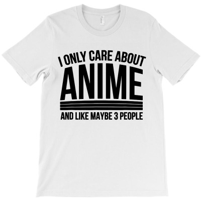 I Only Care About Anime T-shirt Designed By Gregory J Luton