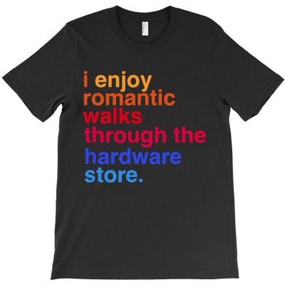 I Enjoy Romantic Walks Throught The Hardware Store T-shirt Designed By Gregory J Luton