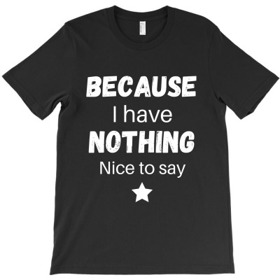 Because I Have Nothing Nice To Say T-shirt Designed By Thiago Gomes Do Nascimento