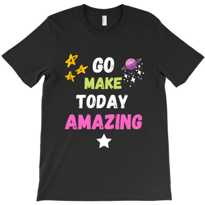 Go Make Today Amazing T-shirt Designed By Thiago Gomes Do Nascimento